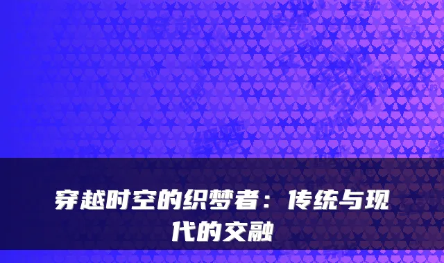 穿越时空的织梦者：传统与现代的交融