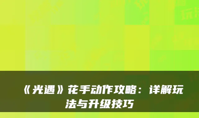 《光遇》花手动作攻略:详解玩法与升级技巧