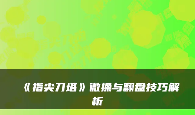 《指尖刀塔》微操与翻盘技巧解析