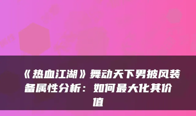 《热血江湖》舞动天下男披风装备属性分析：如何大化其价值