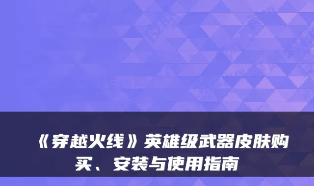 《穿越火线》英雄级武器皮肤购买、安装与使用指南