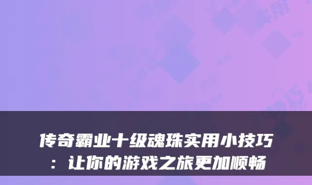 传奇霸业十级魂珠实用小技巧：让你的游戏之旅更加顺畅