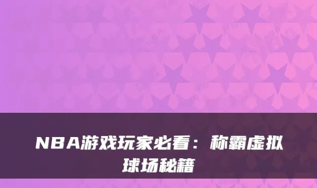 NBA游戏玩家必看：称霸虚拟球场秘籍