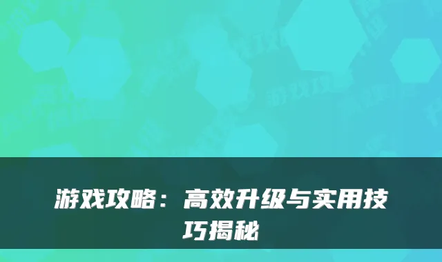 游戏攻略：高效升级与实用技巧揭秘