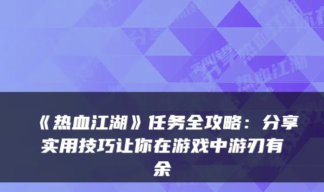 《热血江湖》任务全攻略：分享实用技巧让你在游戏中游刃有余