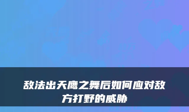 敌法出天鹰之舞后如何应对敌方打野的威胁