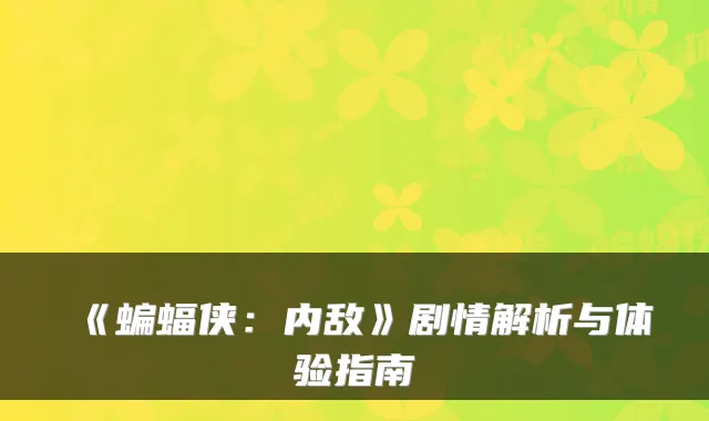 《蝙蝠侠：内敌》剧情解析与体验指南