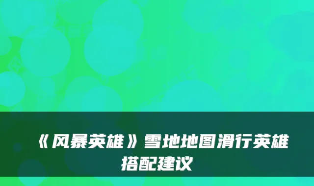 《风暴英雄》雪地地图滑行英雄搭配建议