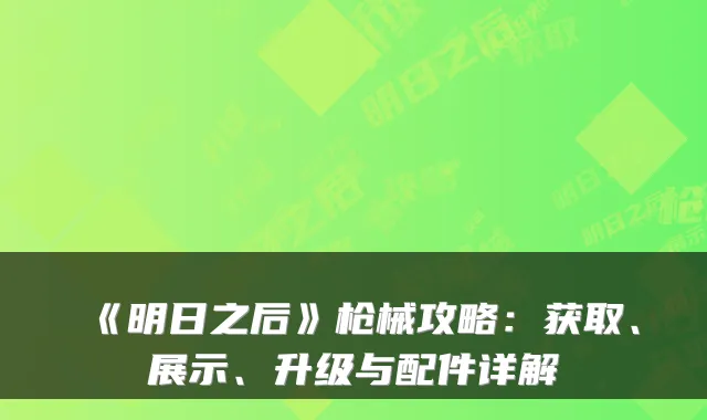 《明日之后》枪械攻略：获取、展示、升级与配件详解