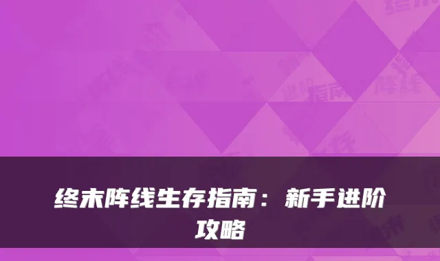终末阵线生存指南：新手进阶攻略