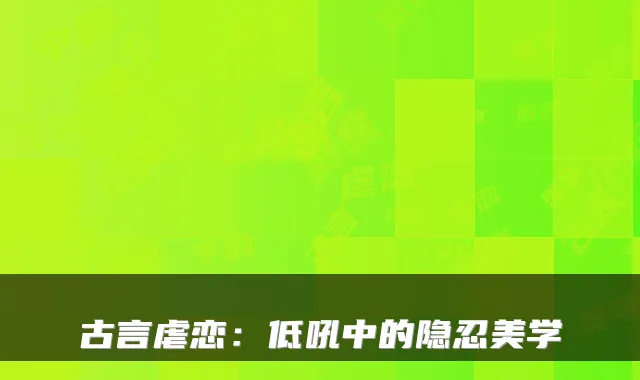 古言虐恋:低吼中的隐忍美学