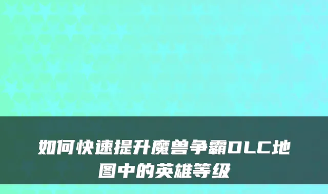如何快速提升魔兽争霸DLC地图中的英雄等级