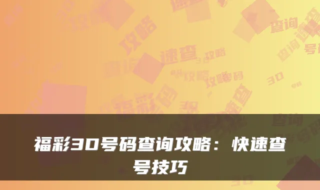 福彩3D号码查询攻略：快速查号技巧