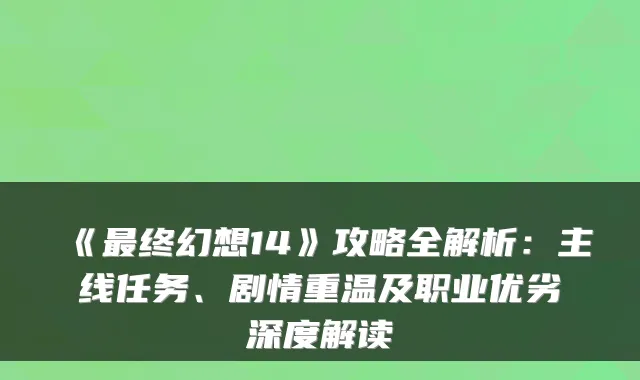 《终幻想14》攻略全解析:主线任务、剧情重温及职业优劣深度解读