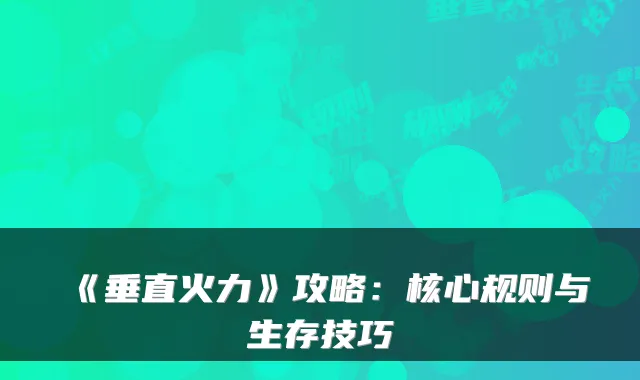 《垂直火力》攻略：核心规则与生存技巧