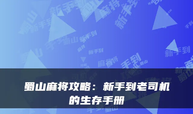 蜀山麻将攻略：新手到老司机的生存手册