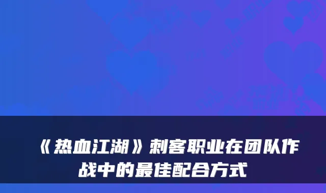 《热血江湖》刺客职业在团队作战中的佳配合方式