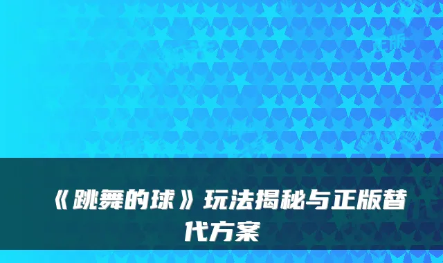 《跳舞的球》玩法揭秘与正版替代方案