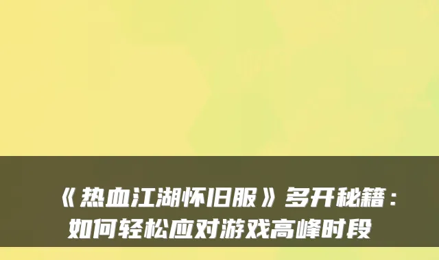 《热血江湖怀旧服》多开秘籍：如何轻松应对游戏高峰时段