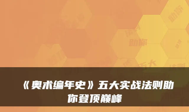 《奥术编年史》五大实战法则助你登顶巅峰