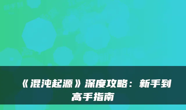 《混沌起源》深度攻略:新手到高手指南