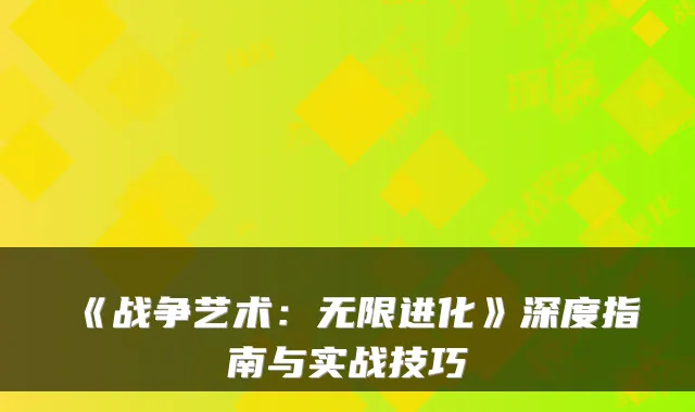 《战争艺术：无限进化》深度指南与实战技巧