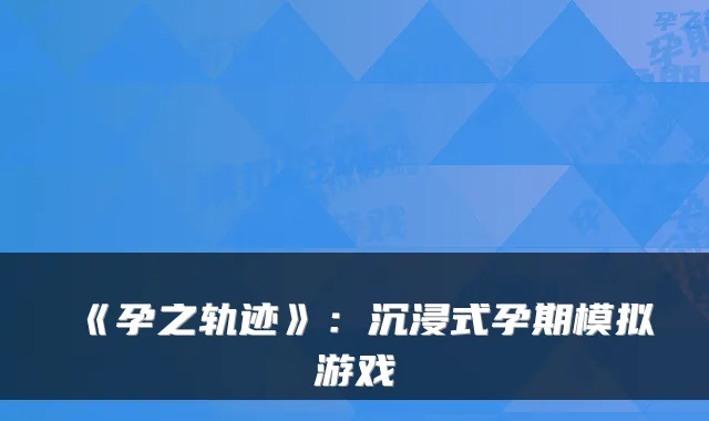 《孕之轨迹》：沉浸式孕期模拟游戏