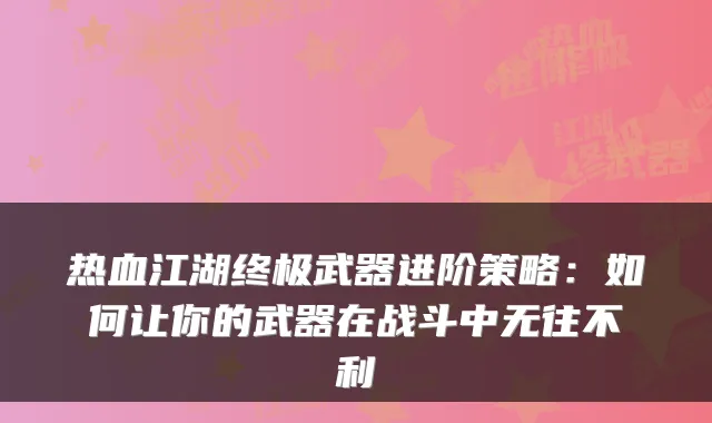 热血江湖终极武器进阶策略:如何让你的武器在战斗中无往不利