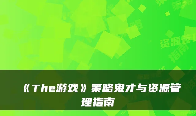 《The游戏》策略鬼才与资源管理指南