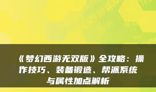 《梦幻西游无双版》全攻略：操作技巧、装备锻造、帮派系统与属性加点解析