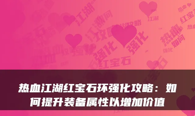 热血江湖红宝石环强化攻略：如何提升装备属性以增加价值