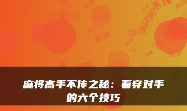 麻将高手不传之秘：看穿对手的六个技巧