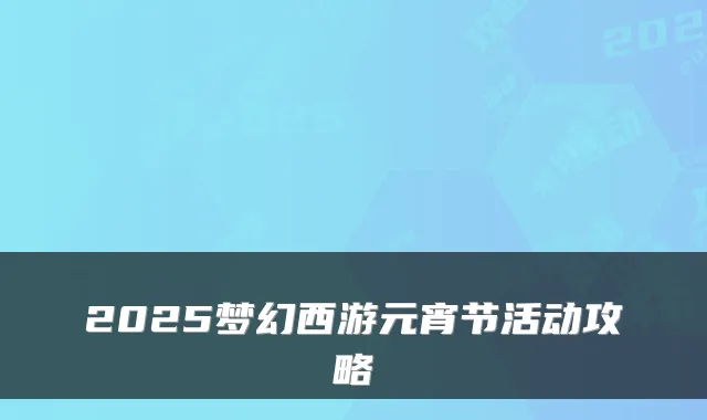 2025梦幻西游元宵节活动攻略