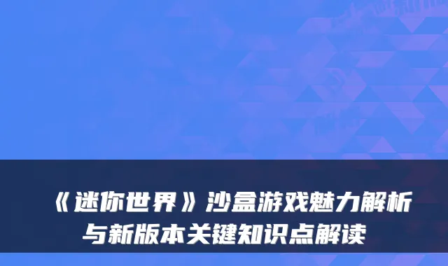 《迷你世界》沙盒游戏魅力解析与新版本关键知识点解读