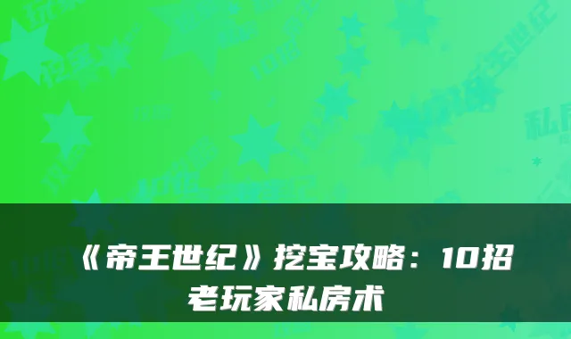 《帝王世纪》挖宝攻略：10招老玩家私房术