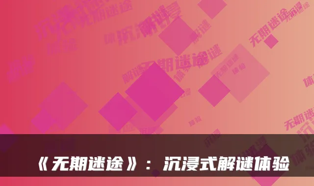 《无期迷途》:沉浸式解谜体验