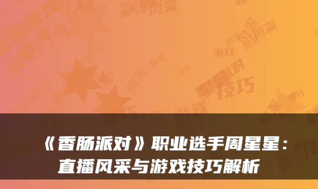 《香肠派对》职业选手周星星:直播风采与游戏技巧解析