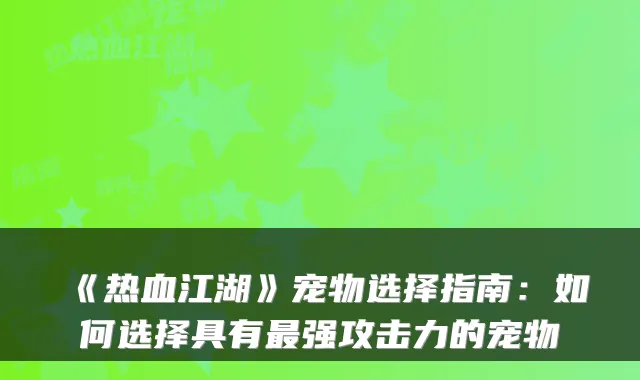 《热血江湖》宠物选择指南：如何选择具有强攻击力的宠物