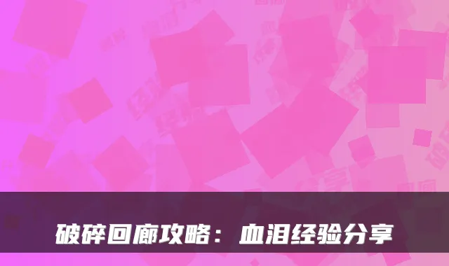 破碎回廊攻略：血泪经验分享