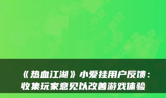 《热血江湖》小爱挂用户反馈：收集玩家意见以改善游戏体验