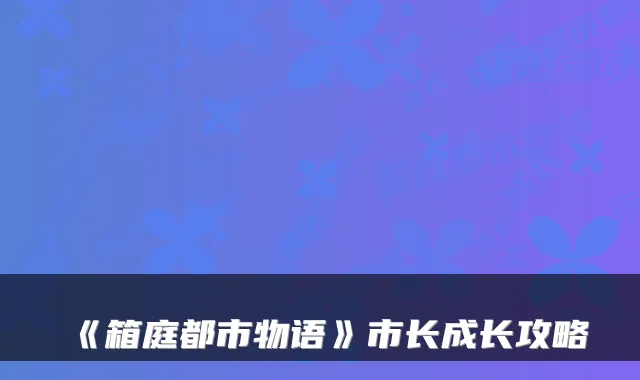 《箱庭都市物语》市长成长攻略