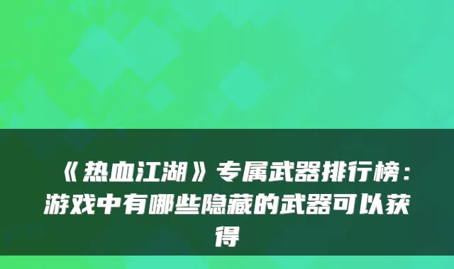 《热血江湖》专属武器排行榜：游戏中有哪些隐藏的武器可以获得