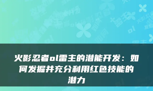 火影忍者ol雷主的潜能开发：如何发掘并充分利用红色技能的潜力