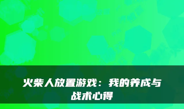 火柴人放置游戏:我的养成与战术心得