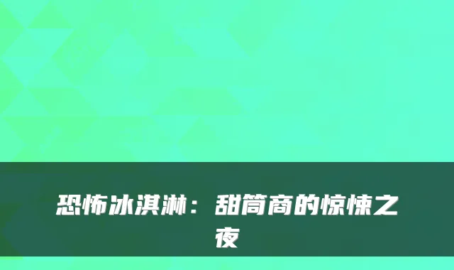 恐怖冰淇淋：甜筒商的惊悚之夜