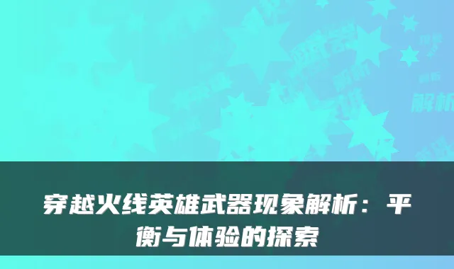 穿越火线英雄武器现象解析：平衡与体验的探索