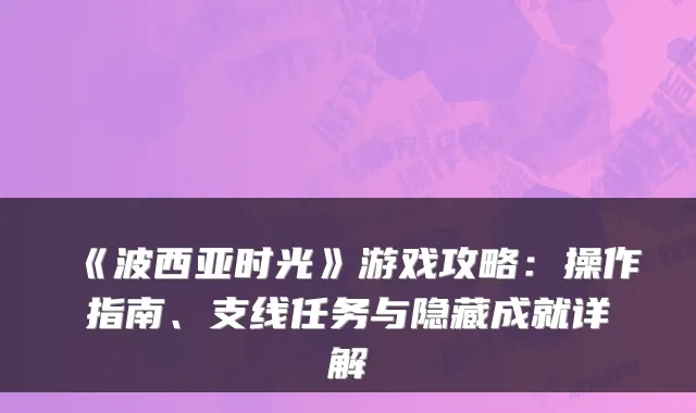 《波西亚时光》游戏攻略：操作指南、支线任务与隐藏成就详解