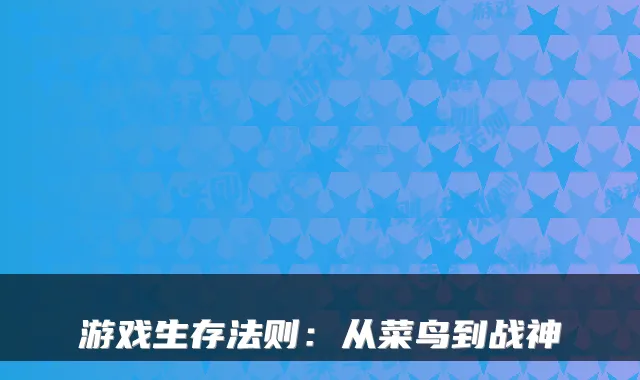 游戏生存法则：从菜鸟到战神