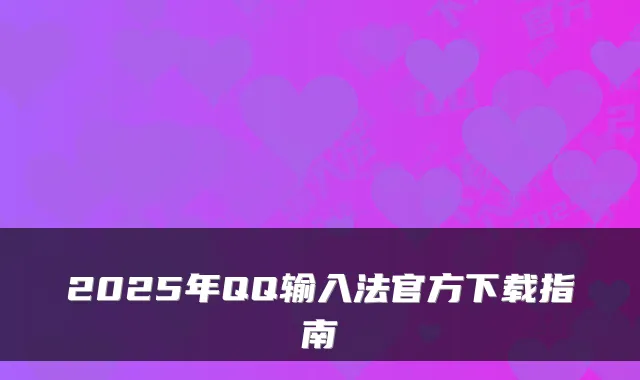 2025年QQ输入法官方下载指南
