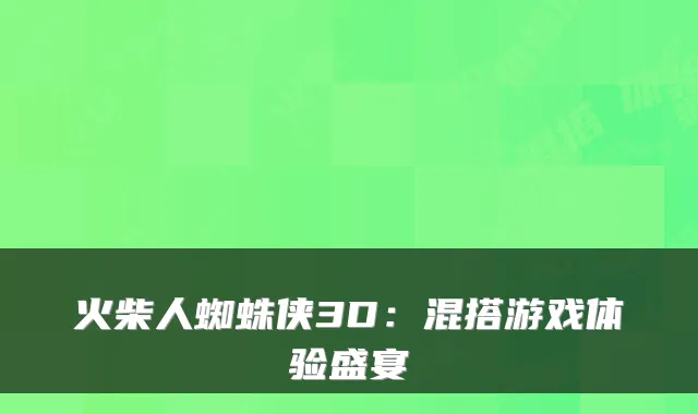 火柴人蜘蛛侠3D：混搭游戏体验盛宴